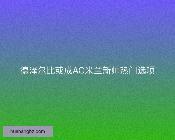 德泽尔比或成AC米兰新帅热门选项