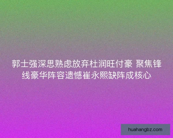 郭士强深思熟虑放弃杜润旺付豪 聚焦锋线豪华阵容遗憾崔永熙缺阵成核心 郭士强深思熟虑放弃杜润旺付豪 聚焦锋线豪华阵容遗憾崔永熙缺阵成核心