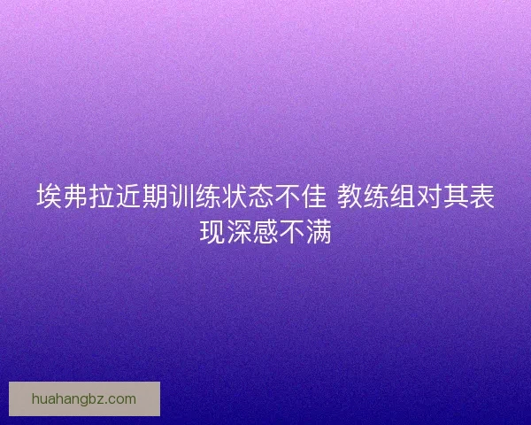 埃弗拉近期训练状态不佳 教练组对其表现深感不满