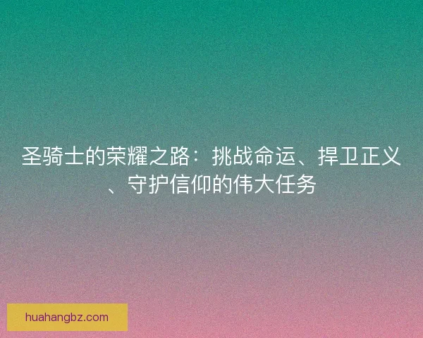 圣骑士的荣耀之路:挑战命运、捍卫正义、守护信仰的伟大任务 圣骑士的荣耀之路:挑战命运、捍卫正义、守护信仰的伟大任务