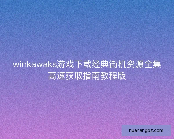 winkawaks游戏下载经典街机资源全集高速获取指南教程版