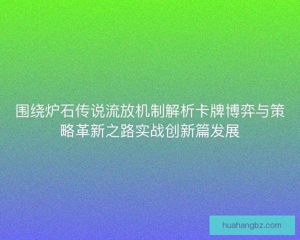 围绕炉石传说流放机制解析卡牌博弈与策略革新之路实战创新篇发展