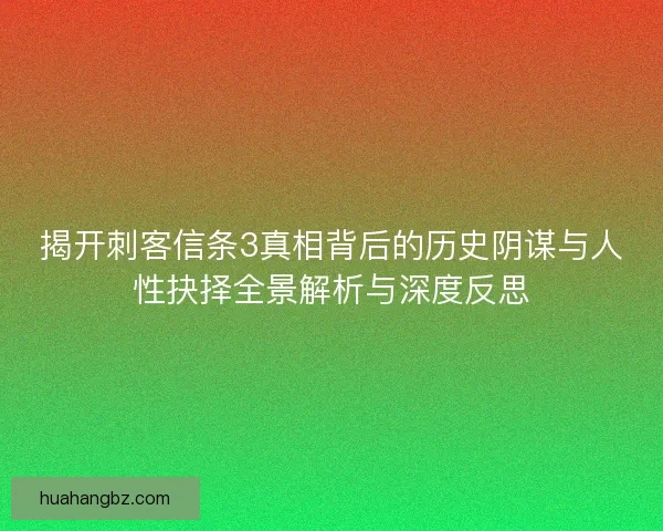 揭开刺客信条3真相背后的历史阴谋与人性抉择全景解析与深度反思 揭开刺客信条3真相背后的历史阴谋与人性抉择全景解析与深度反思