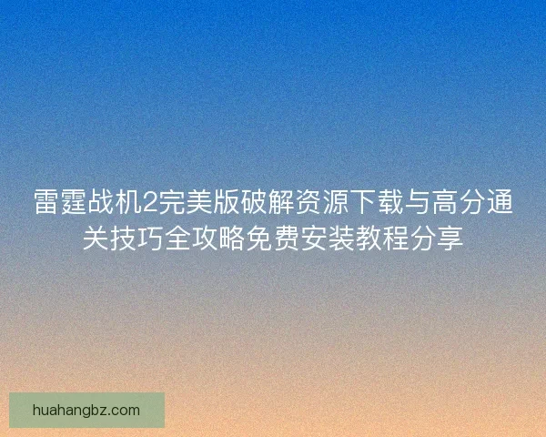 雷霆战机2完美版破解资源下载与高分通关技巧全攻略免费安装教程分享 雷霆战机2完美版破解资源下载与高分通关技巧全攻略免费安装教程分享