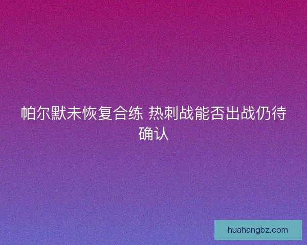 帕尔默未恢复合练 热刺战能否出战仍待确认