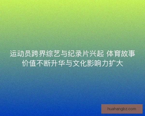 运动员跨界综艺与纪录片兴起 体育故事价值不断升华与文化影响力扩大